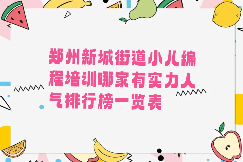 十大郑州新城街道小儿编程培训哪家有实力人气排行榜一览表排行榜