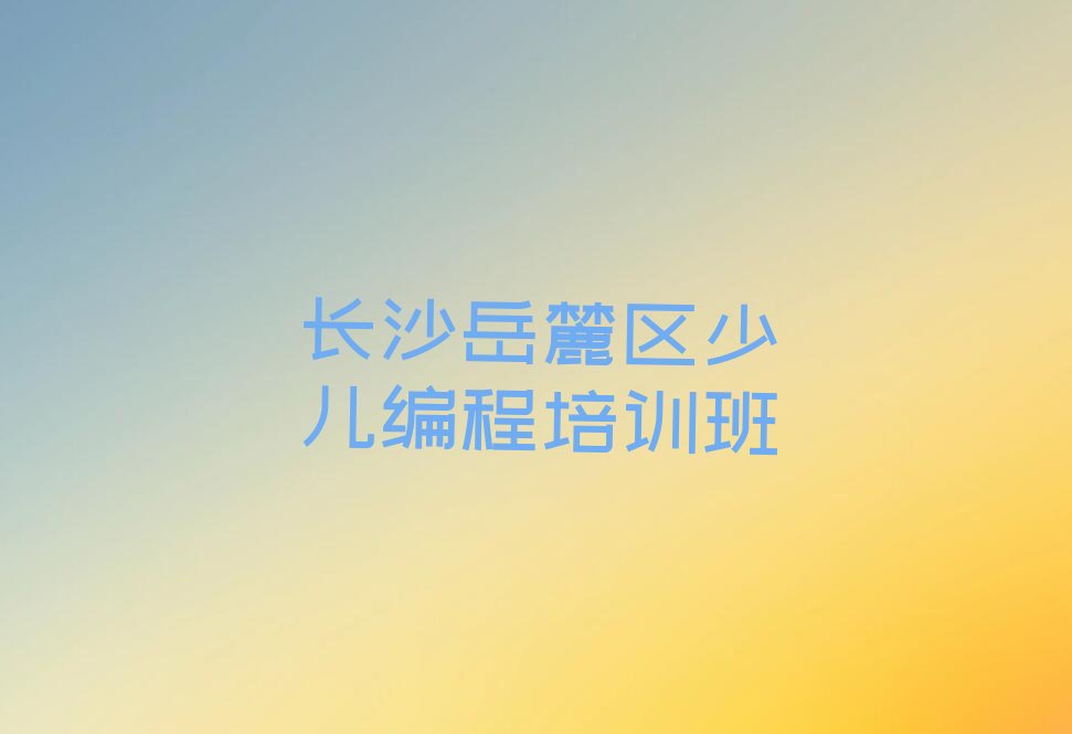 长沙岳麓区少儿编程培训班