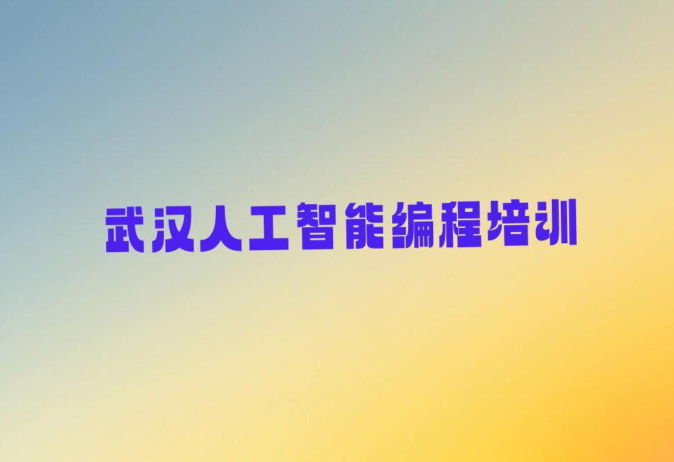 十大2024武汉人工智能编程学校培训学校榜单一览推荐排行榜排行榜