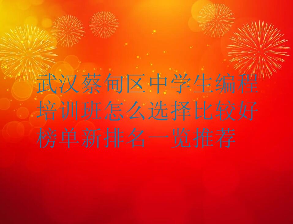 十大武汉蔡甸区中学生编程培训班怎么选择比较好榜单新排名一览推荐排行榜