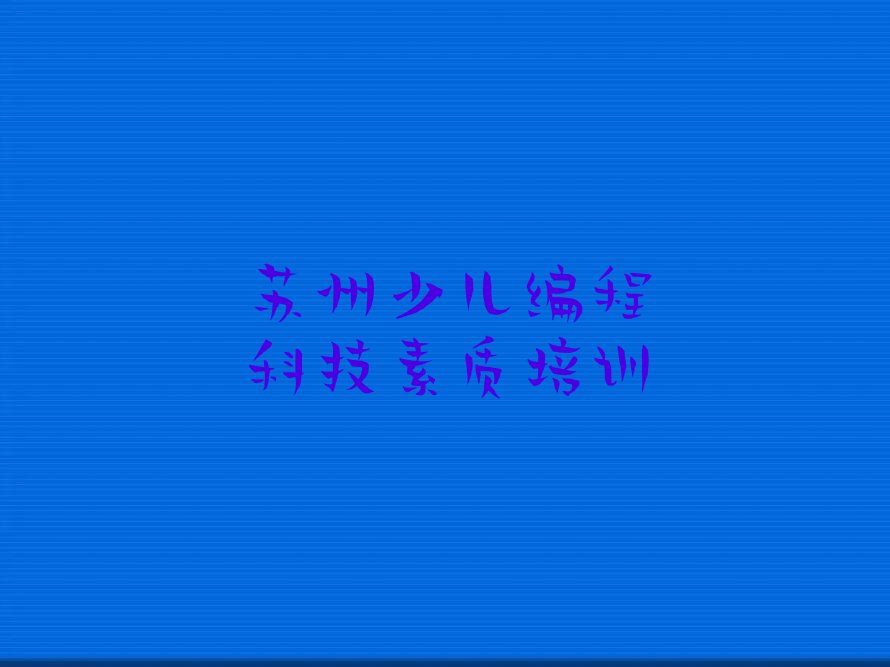 苏州虎丘区苏州科技城少儿编程科技素质培训学校