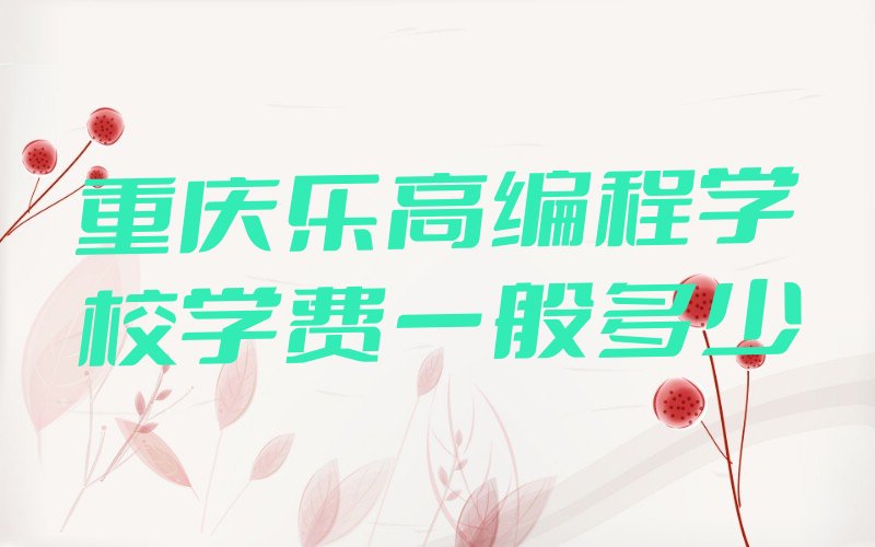 十大重庆乐高编程学校学费一般多少排行榜
