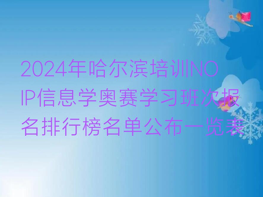 十大2024年哈尔滨培训NOIP信息学奥赛学习班次报名排行榜名单公布一览表排行榜