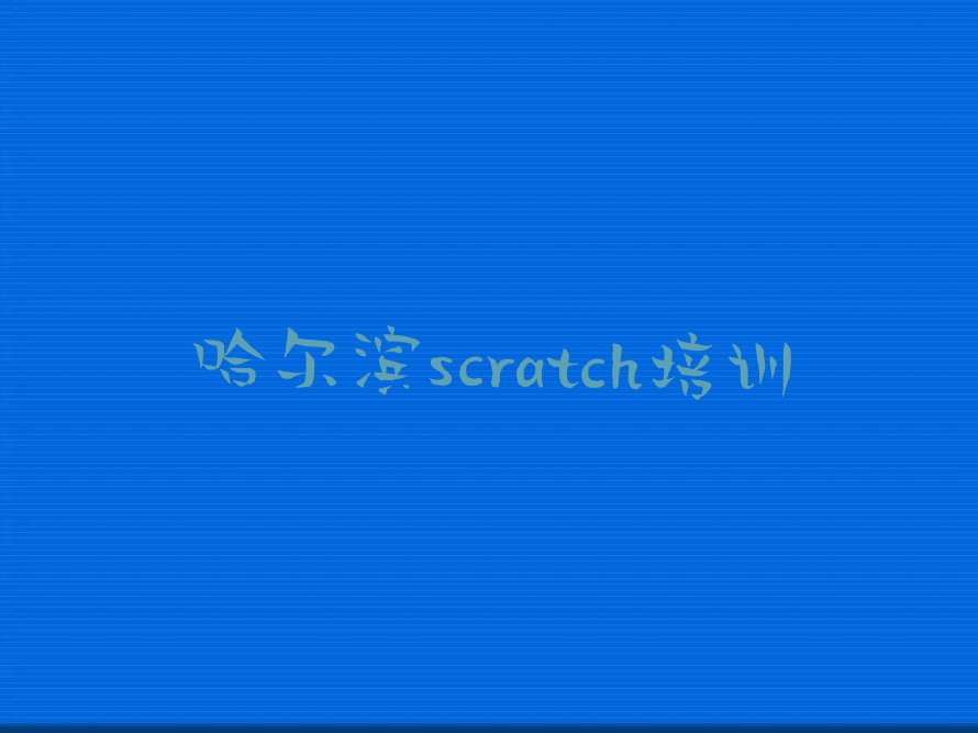十大哈尔滨南马街道scratch学scratch要有多久?学习要多少钱?一览排行榜排行榜