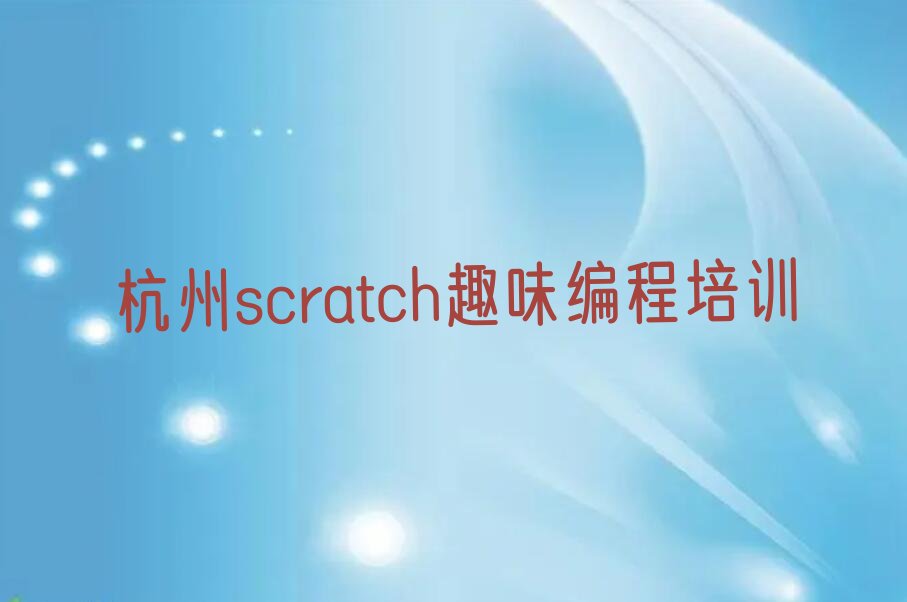 十大杭州临安区scratch趣味编程一般学多久合适榜单新排名一览推荐排行榜