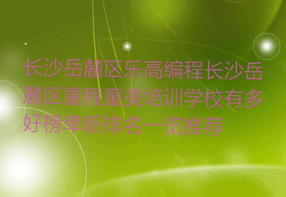 十大长沙岳麓区乐高编程长沙岳麓区童程童美培训学校有多好榜单新排名一览推荐排行榜