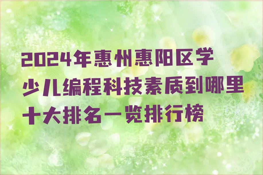 十大2024年惠州惠阳区学少儿编程科技素质到哪里十大排名一览排行榜排行榜
