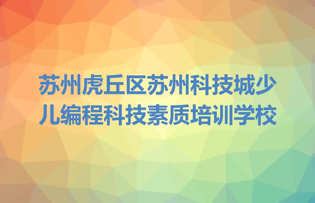 苏州虎丘区苏州科技城少儿编程科技素质培训学校
