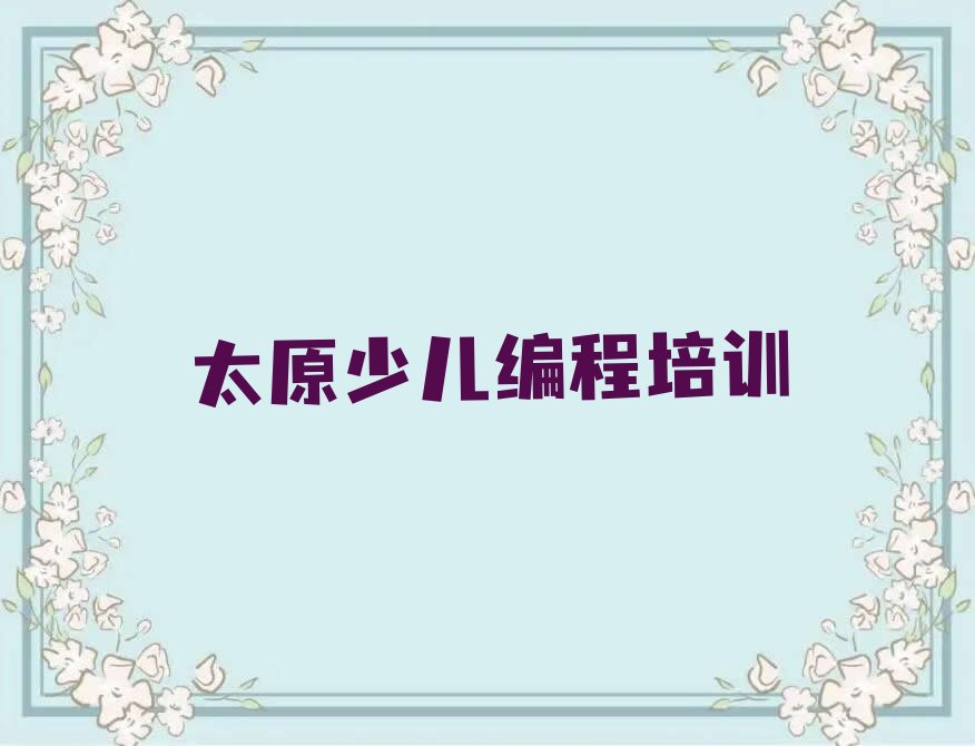 十大太原柳巷街道少儿编程培训地区排名按新排名一览排行榜排行榜