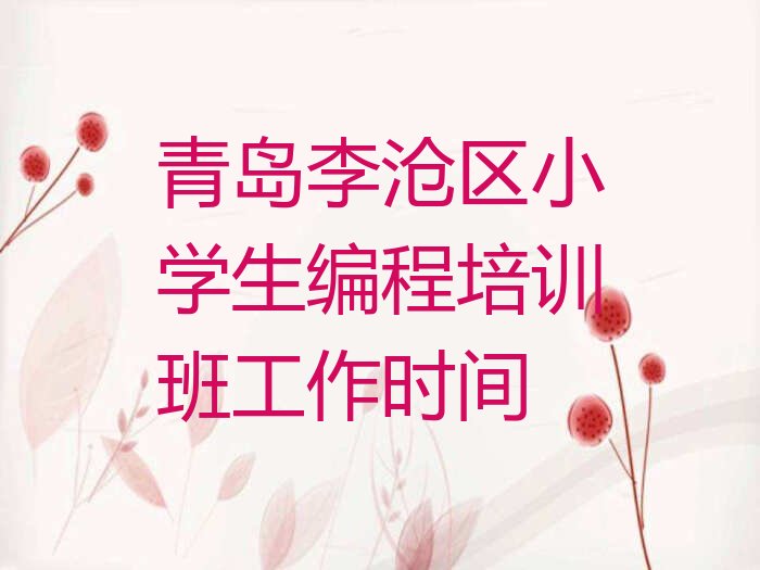十大青岛李沧区小学生编程培训班工作时间排行榜