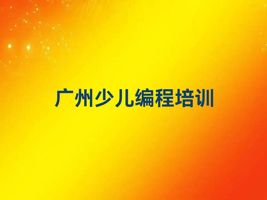 十大广州天河区智能机器人编程培训基地排名榜前十名排行榜