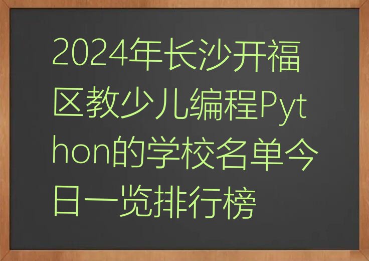 十大2024年长沙开福区教少儿编程Python的学校名单今日一览排行榜排行榜