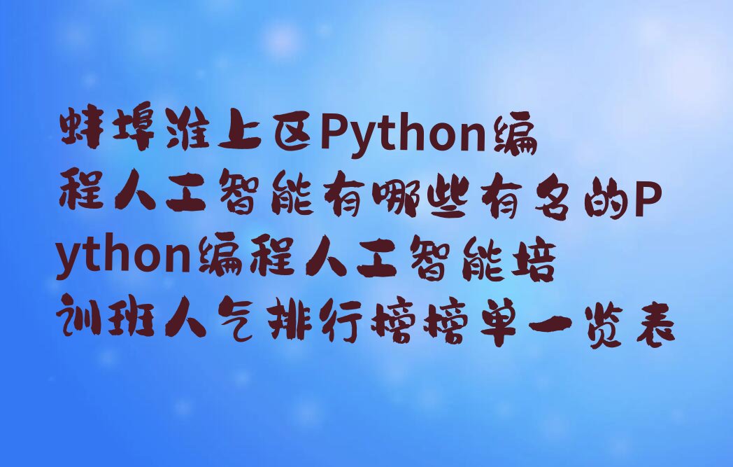 十大蚌埠淮上区Python编程人工智能有哪些有名的Python编程人工智能培训班人气排行榜榜单一览表排行榜