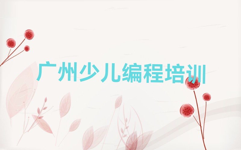 十大广州番禺区少儿编程正规的少儿编程培训班排行榜
