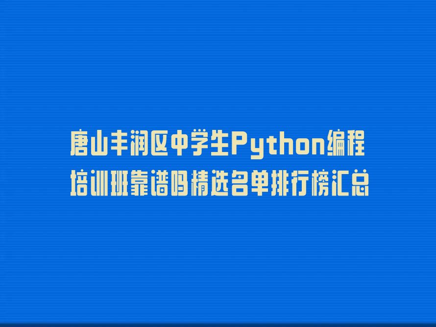 十大唐山丰润区中学生Python编程培训班靠谱吗精选名单排行榜汇总排行榜