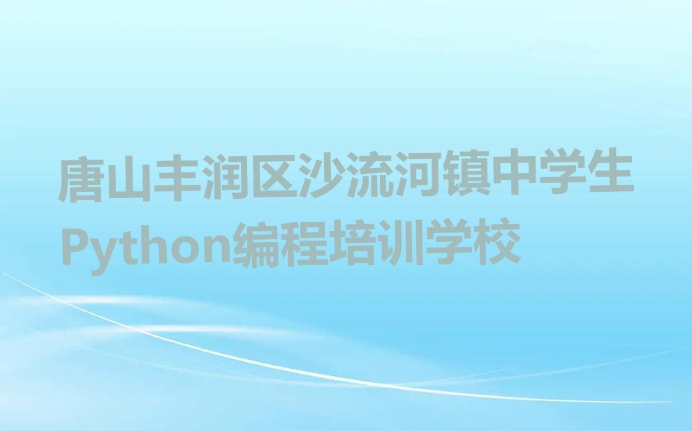 唐山丰润区沙流河镇中学生Python编程培训学校