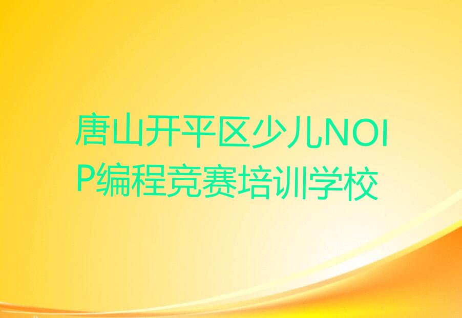 十大唐山开平区少儿NOIP编程竞赛培训咋样名单今日一览排行榜排行榜