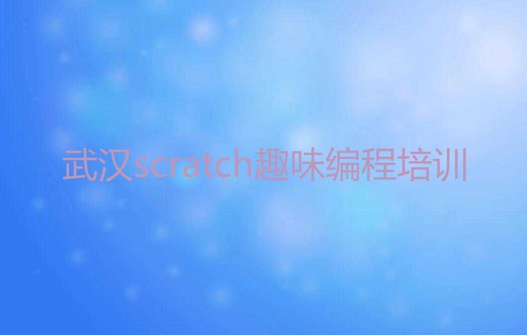 十大武汉江夏区scratch趣味编程哪里有专业的scratch趣味编程培训机构排行榜