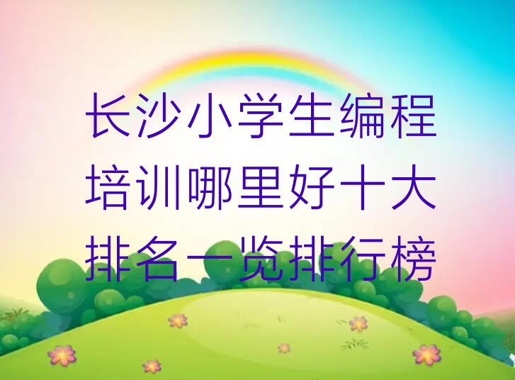 十大长沙小学生编程培训哪里好十大排名一览排行榜排行榜