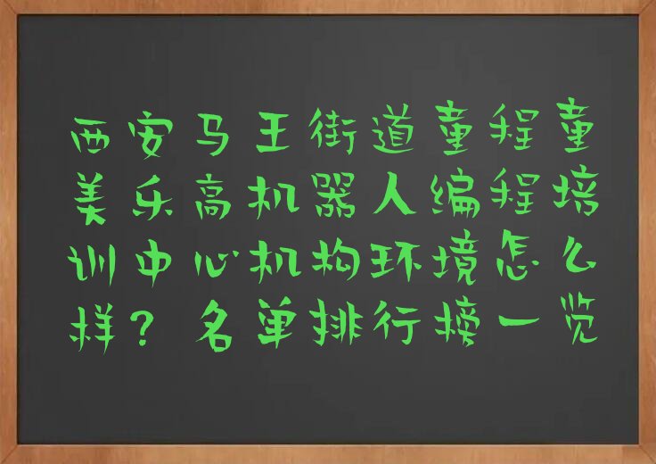 十大西安马王街道童程童美乐高机器人编程培训中心机构环境怎么样？名单排行榜一览排行榜