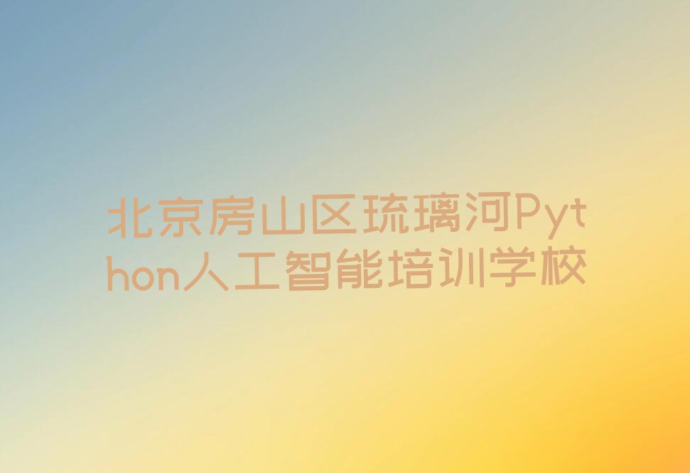 北京房山区琉璃河Python人工智能培训学校