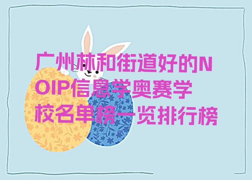 十大广州林和街道好的NOIP信息学奥赛学校名单榜一览排行榜排行榜