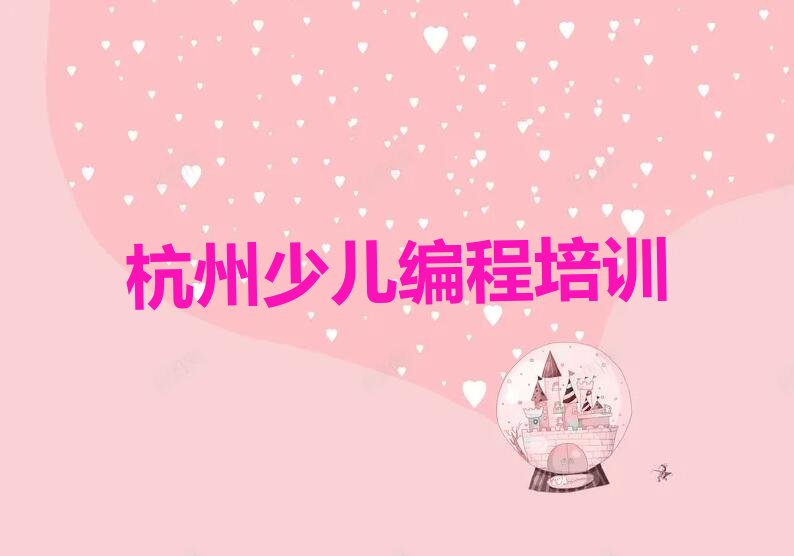 十大杭州下城区少儿编程c++培训班的费用按多长时间收费名单排行榜新排名一览排行榜