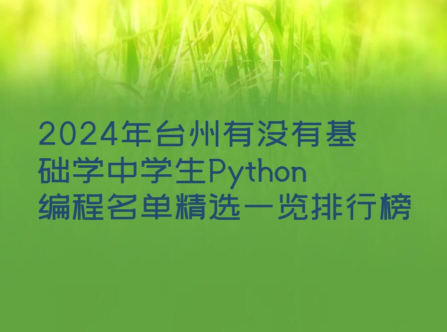十大2024年台州有没有基础学中学生Python编程名单精选一览排行榜排行榜