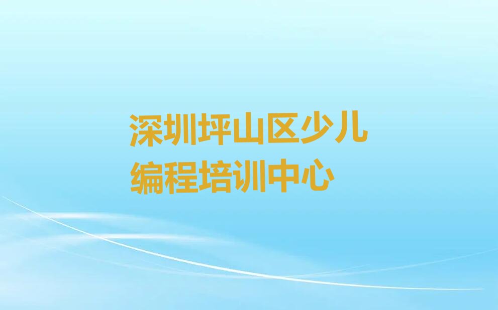 十大2024年深圳坪山区小儿编程培训机构推荐深圳龙田街道童程童美小儿编程培训班排行榜名单公布一览表排行榜