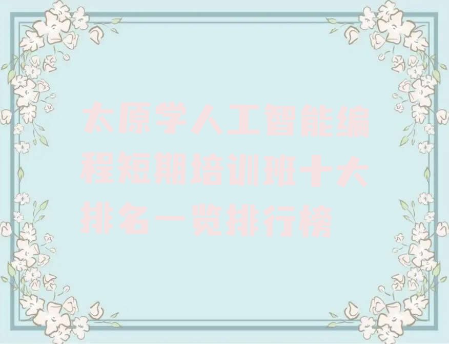 十大太原学人工智能编程短期培训班十大排名一览排行榜排行榜