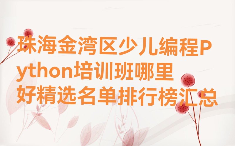十大珠海金湾区少儿编程Python培训班哪里好精选名单排行榜汇总排行榜
