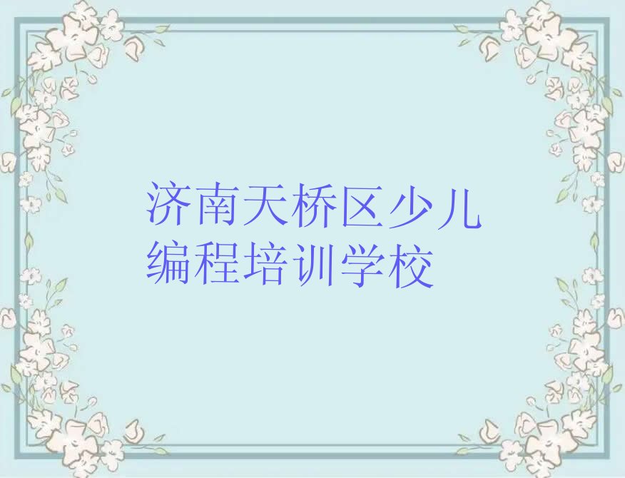 十大济南天桥区学小孩编程那个学校好排行榜
