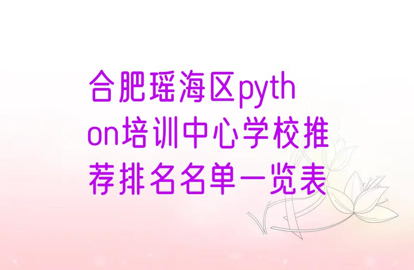 十大合肥瑶海区python培训中心学校推荐排名名单一览表排行榜