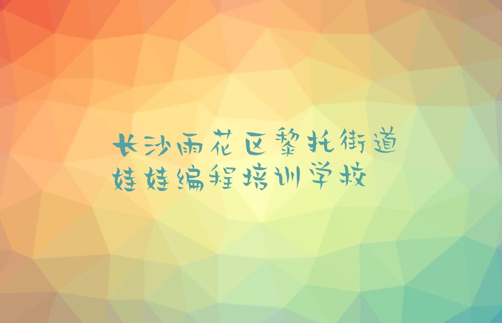 十大长沙雨花区娃娃编程在哪里学人气口碑排行榜一览表排行榜