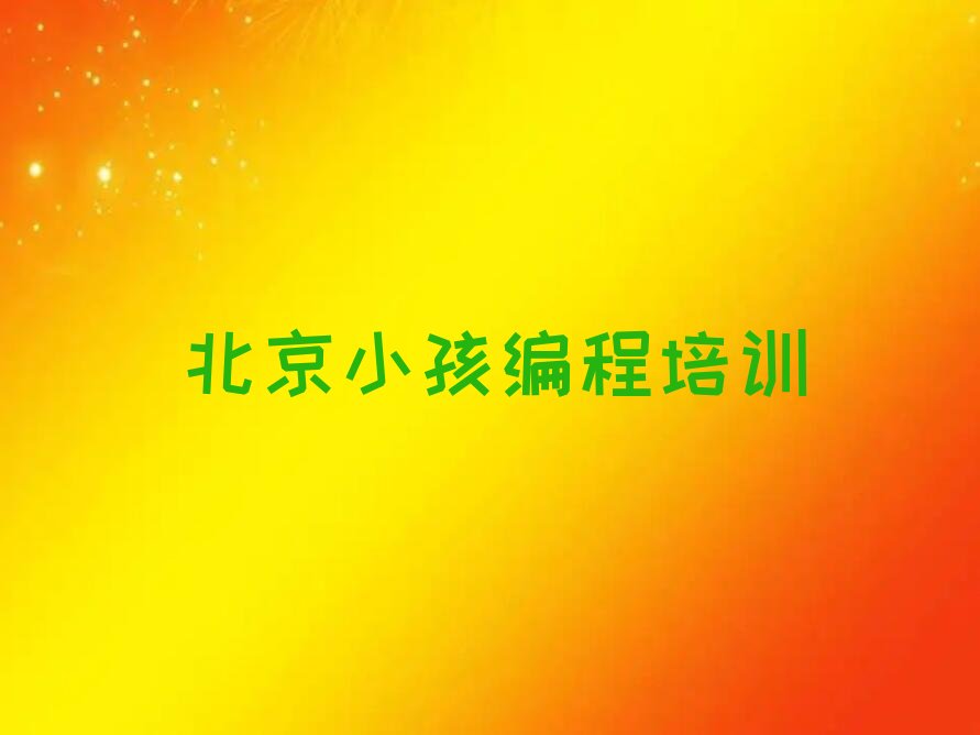 十大靠谱的北京小孩编程培训班哪个比较好人气口碑排行榜一览表排行榜