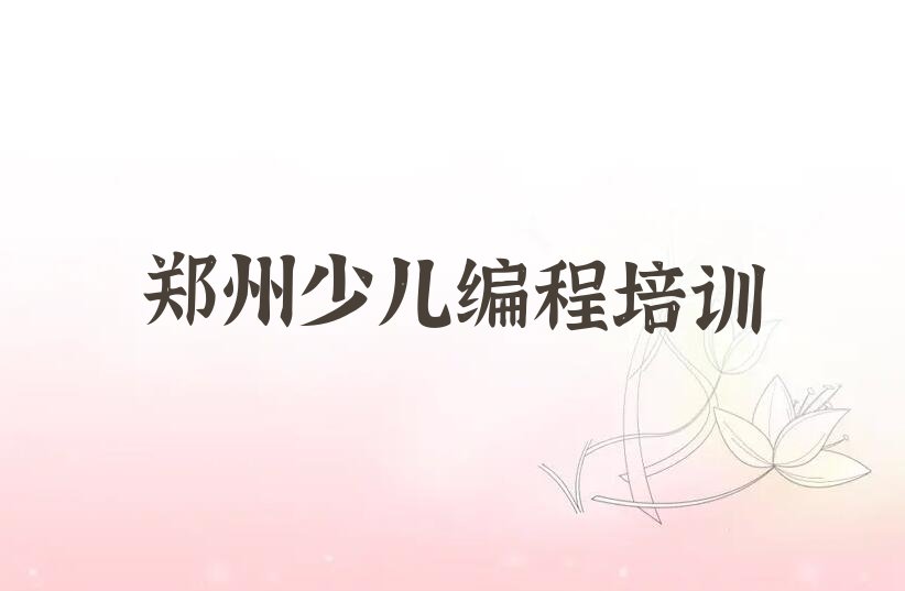 十大郑州金水区幼儿编程有哪些有名的幼儿编程培训班口碑排名排行榜一览表排行榜