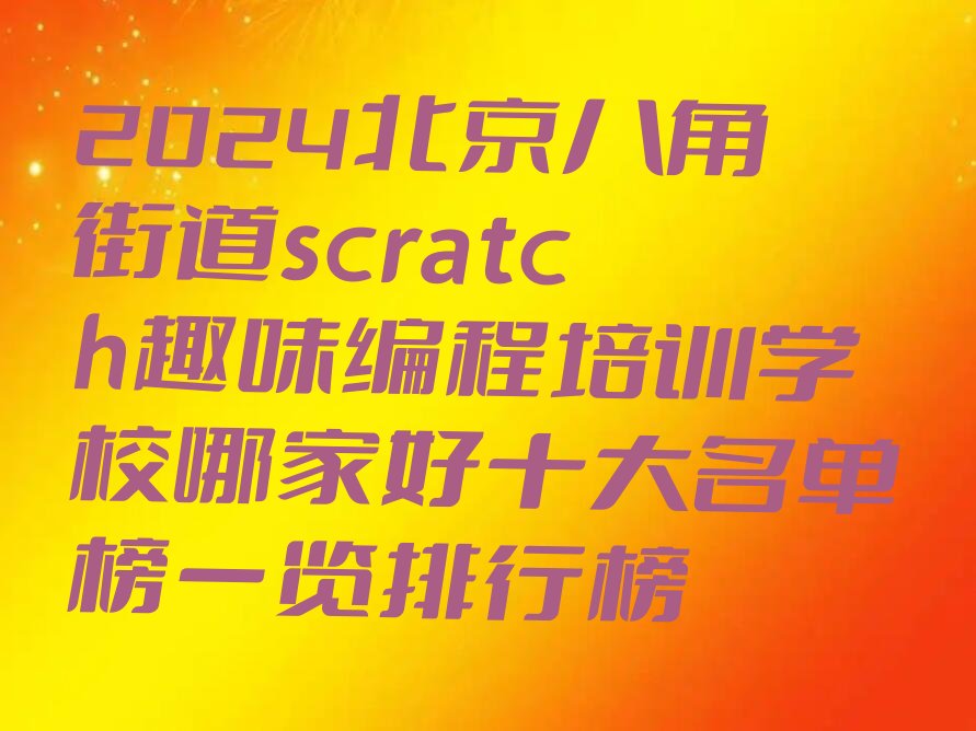 十大2024北京八角街道scratch趣味编程培训学校哪家好十大名单榜一览排行榜排行榜