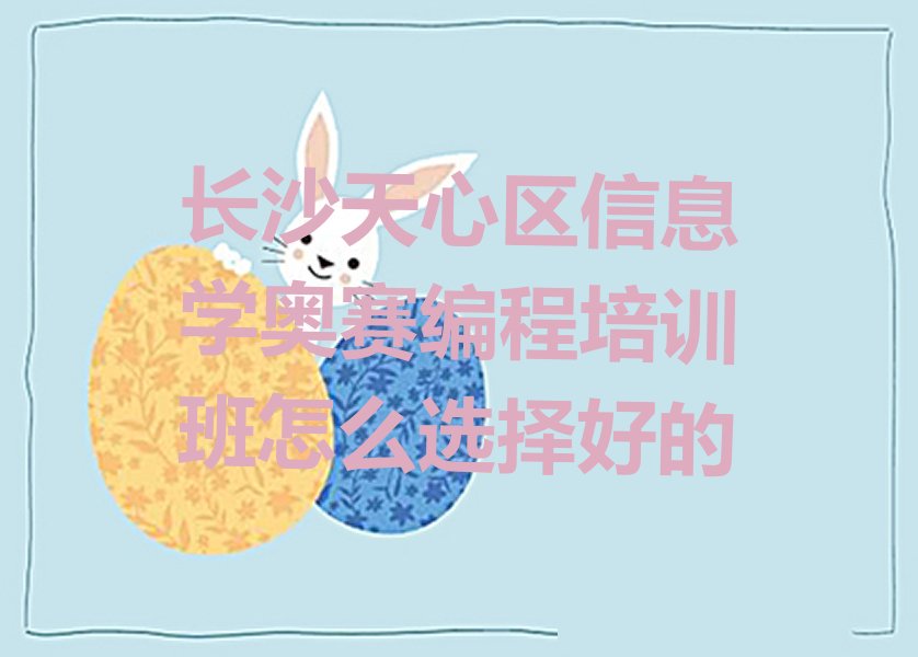 十大长沙天心区信息学奥赛编程培训班怎么选择好的排行榜