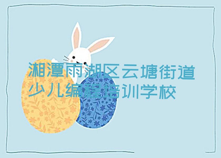 湘潭雨湖区云塘街道少儿编程培训学校