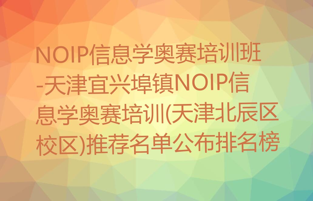 十大NOIP信息学奥赛培训班-天津宜兴埠镇NOIP信息学奥赛培训(天津北辰区校区)推荐名单公布排名榜排行榜