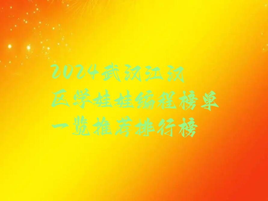 十大2024武汉江汉区学娃娃编程榜单一览推荐排行榜排行榜