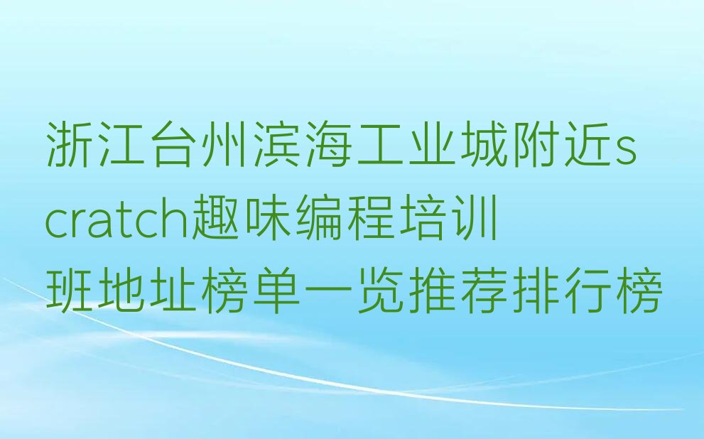 十大浙江台州滨海工业城附近scratch趣味编程培训班地址榜单一览推荐排行榜排行榜