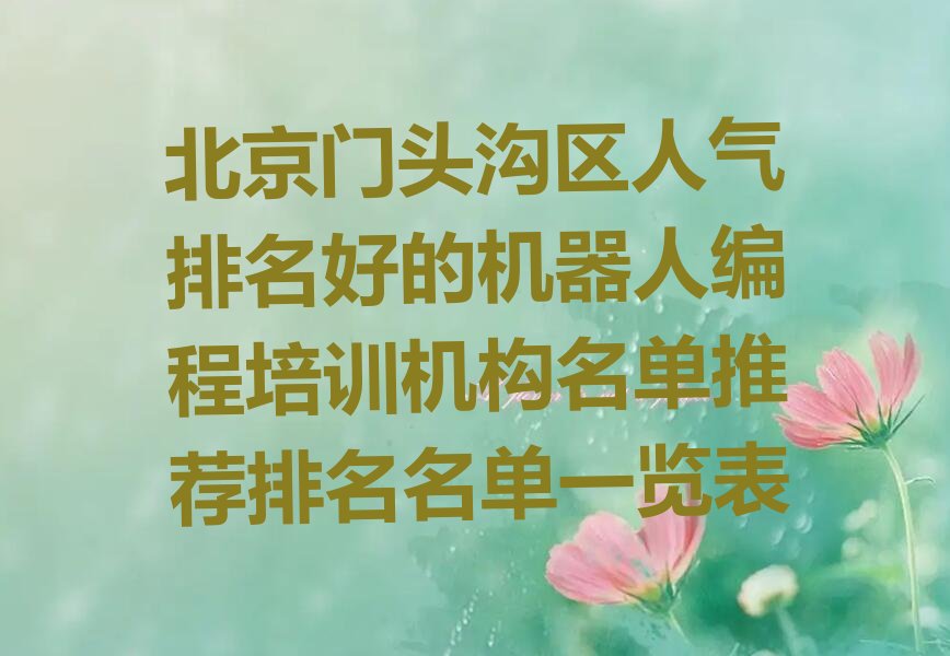 十大北京门头沟区人气排名好的机器人编程培训机构名单推荐排名名单一览表排行榜
