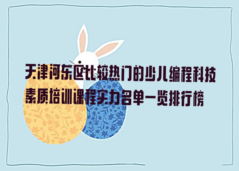 十大天津河东区比较热门的少儿编程科技素质培训课程实力名单一览排行榜排行榜