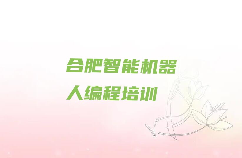 十大合肥瑶海区智能机器人编程培训哪家强点呢新排名排行榜名单一览表排行榜
