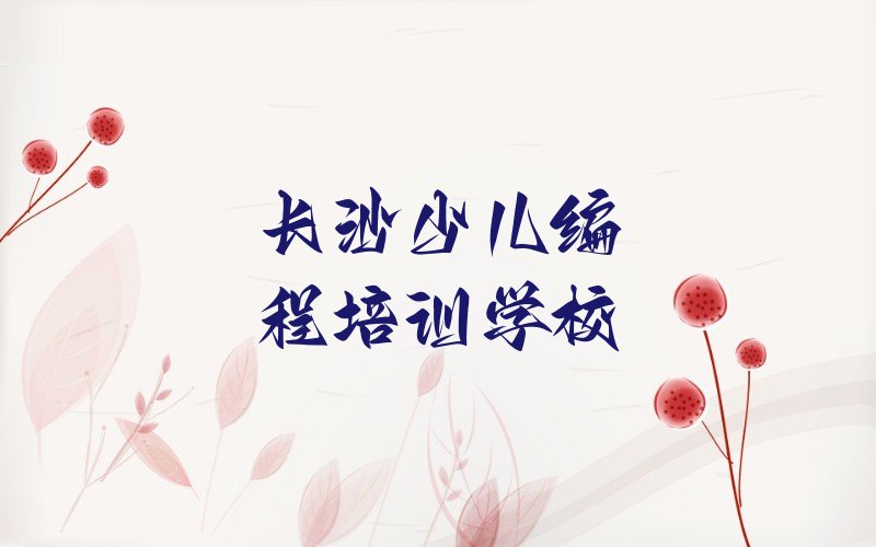 十大2024长沙小儿编程培训机构榜单一览推荐排行榜排行榜