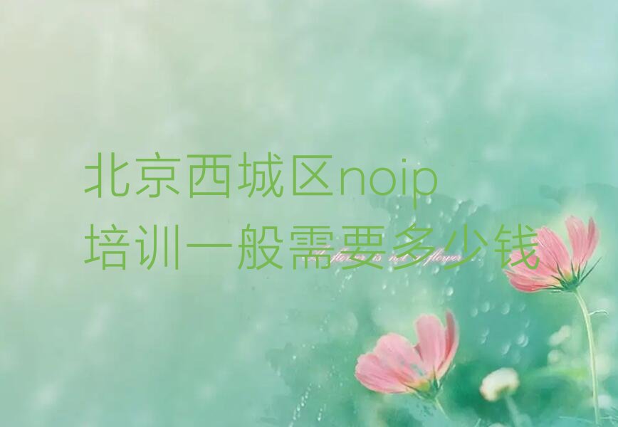 十大北京西城区noip培训一般需要多少钱排行榜