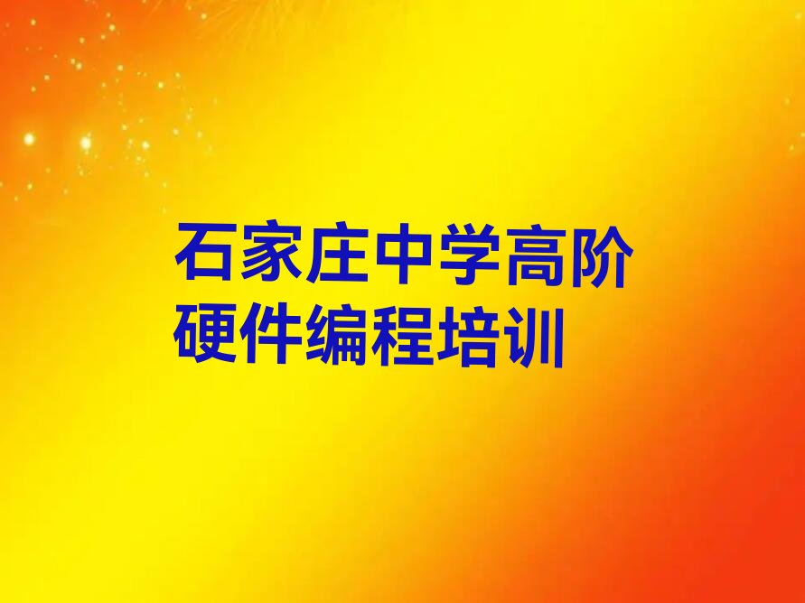 十大石家庄裕华区中学高阶硬件编程培训课程都有哪些排行榜