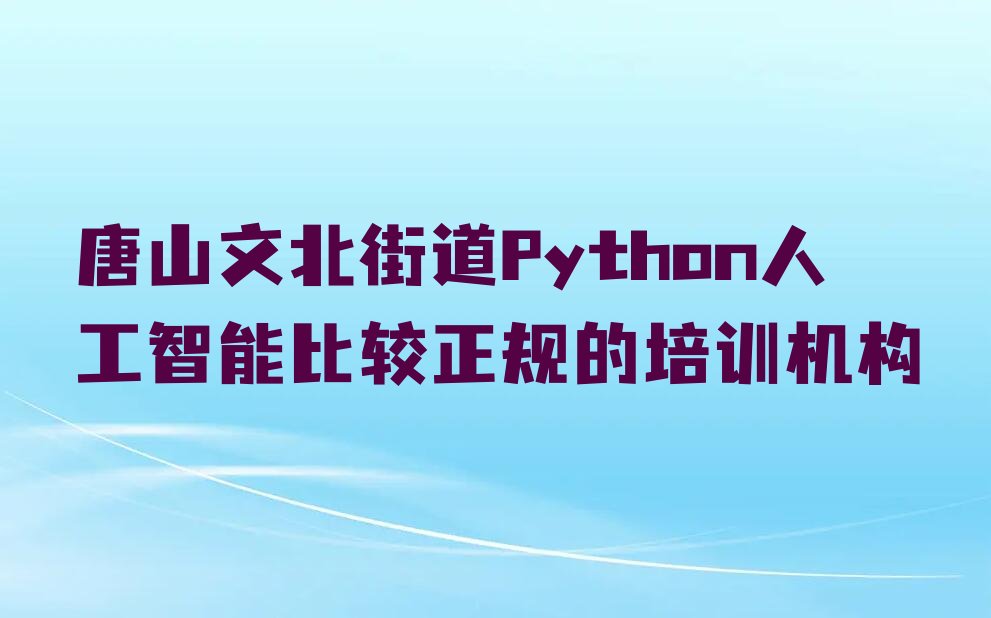 十大唐山文北街道Python人工智能比较正规的培训机构排行榜