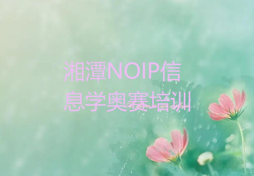 十大2024年湘潭雨湖区比较好的正规NOIP信息学奥赛培训机构值得推荐今日公布一览表排行榜